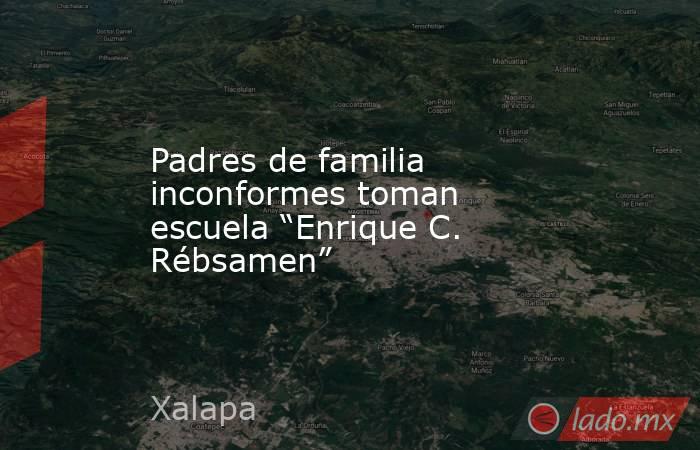 Padres de familia inconformes toman escuela “Enrique C. Rébsamen”. Noticias en tiempo real
