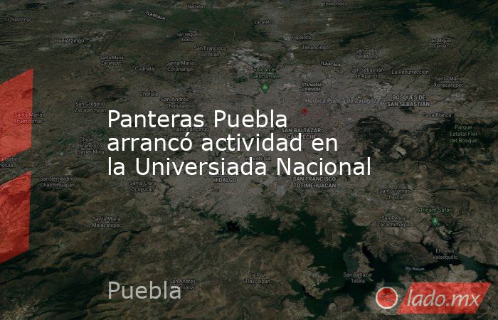 Panteras Puebla arrancó actividad en la Universiada Nacional. Noticias en tiempo real