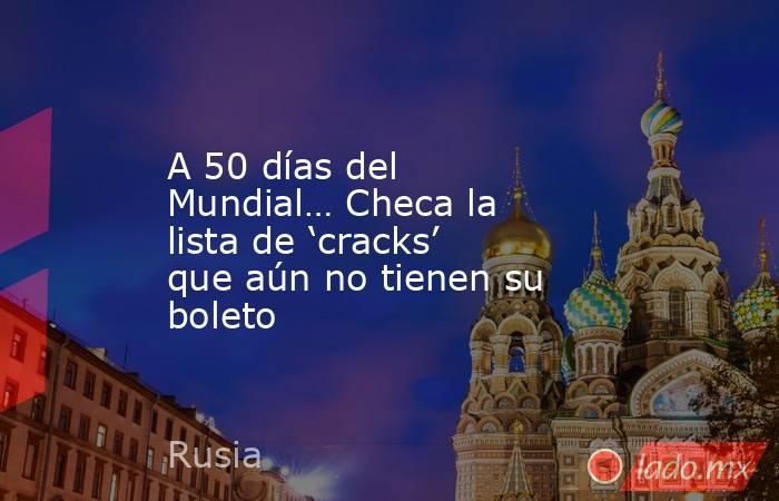 A 50 días del Mundial… Checa la lista de ‘cracks’ que aún no tienen su boleto. Noticias en tiempo real