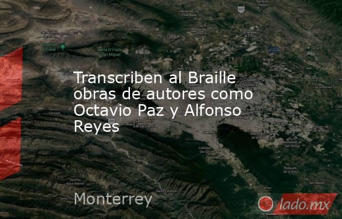 Transcriben al Braille obras de autores como Octavio Paz y Alfonso Reyes. Noticias en tiempo real