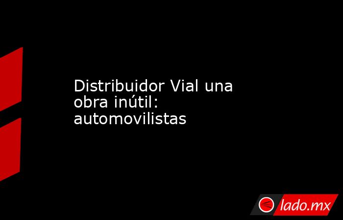 Distribuidor Vial una obra inútil: automovilistas. Noticias en tiempo real