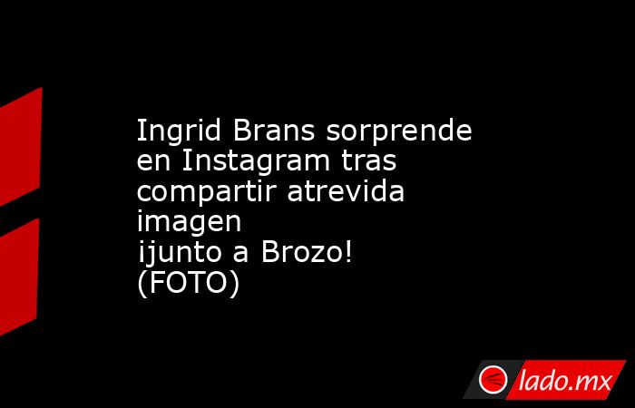 Ingrid Brans sorprende en Instagram tras compartir atrevida imagen ¡junto a Brozo! (FOTO)
. Noticias en tiempo real