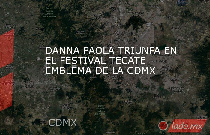 DANNA PAOLA TRIUNFA EN EL FESTIVAL TECATE EMBLEMA DE LA CDMX. Noticias en tiempo real