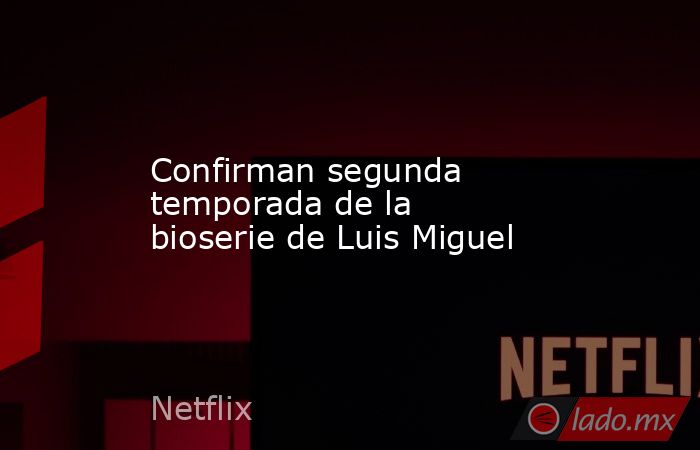 Confirman segunda temporada de la bioserie de Luis Miguel. Noticias en tiempo real