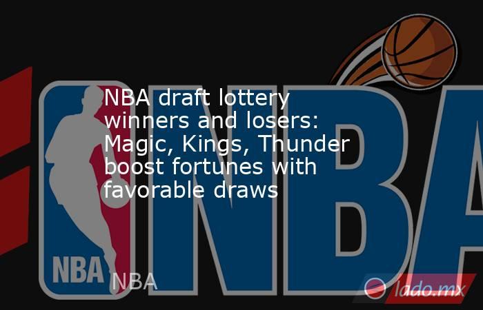 NBA draft lottery winners and losers: Magic, Kings, Thunder boost fortunes with favorable draws. Noticias en tiempo real
