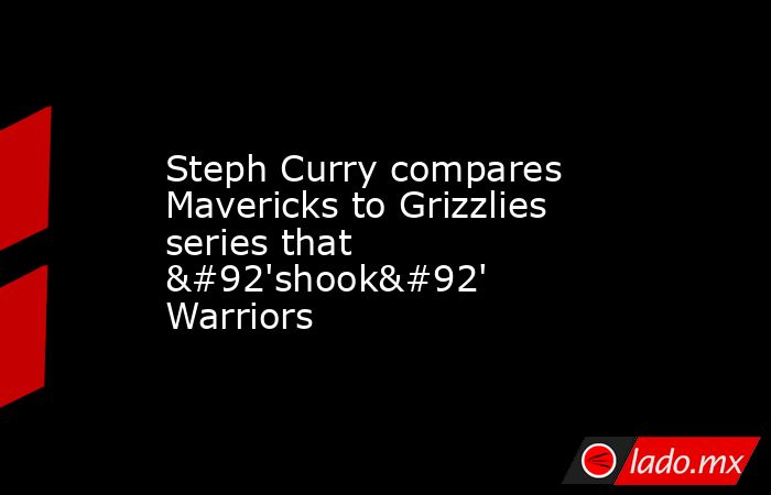 Steph Curry compares Mavericks to Grizzlies series that \'shook\' Warriors. Noticias en tiempo real