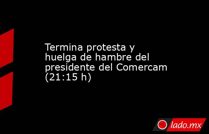 Termina protesta y huelga de hambre del presidente del Comercam (21:15 h). Noticias en tiempo real