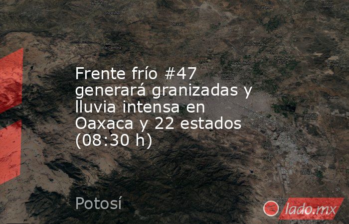 Frente frío #47 generará granizadas y lluvia intensa en Oaxaca y 22 estados (08:30 h). Noticias en tiempo real