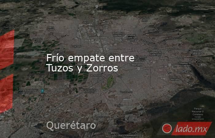 Frío empate entre Tuzos y Zorros. Noticias en tiempo real