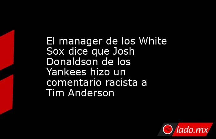 El manager de los White Sox dice que Josh Donaldson de los Yankees hizo un comentario racista a Tim Anderson. Noticias en tiempo real