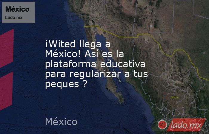 ¡Wited llega a México! Así es la plataforma educativa para regularizar a tus peques ?. Noticias en tiempo real