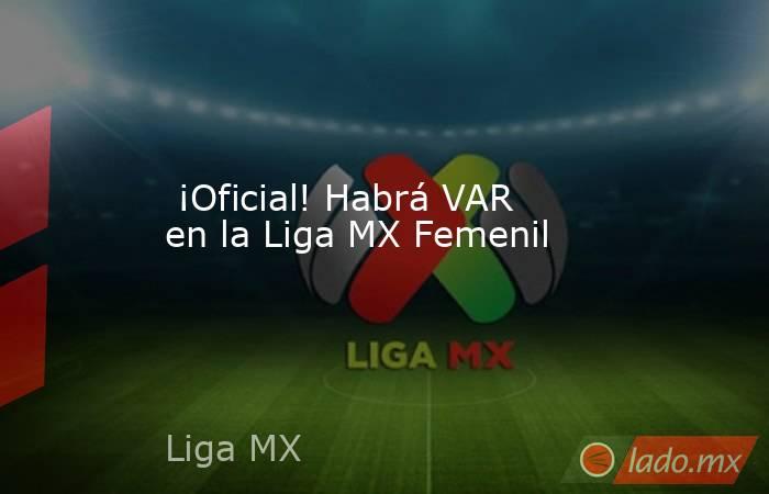  ¡Oficial! Habrá VAR en la Liga MX Femenil. Noticias en tiempo real