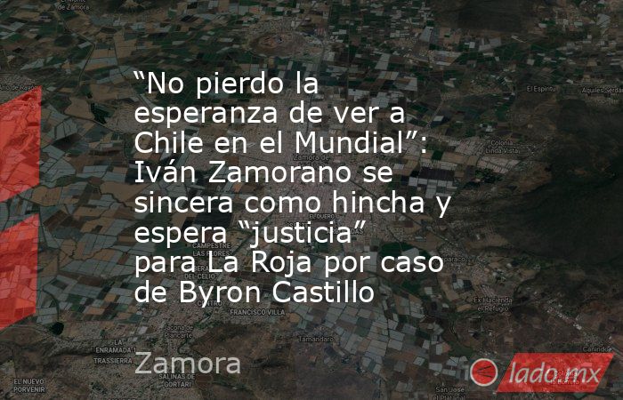 “No pierdo la esperanza de ver a Chile en el Mundial”: Iván Zamorano se sincera como hincha y espera “justicia” para La Roja por caso de Byron Castillo. Noticias en tiempo real