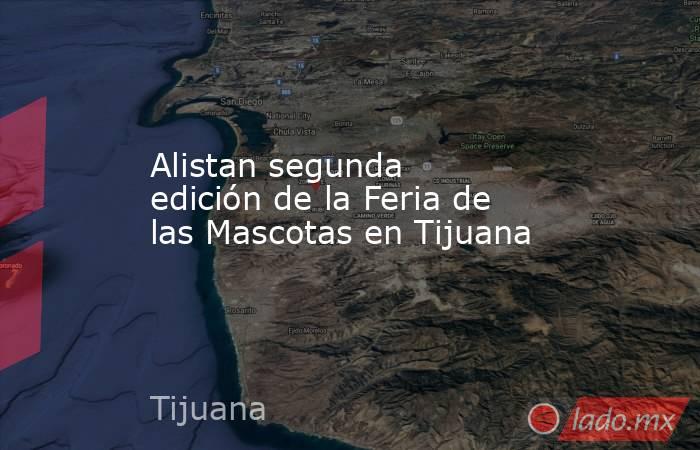 Alistan segunda edición de la Feria de las Mascotas en Tijuana. Noticias en tiempo real
