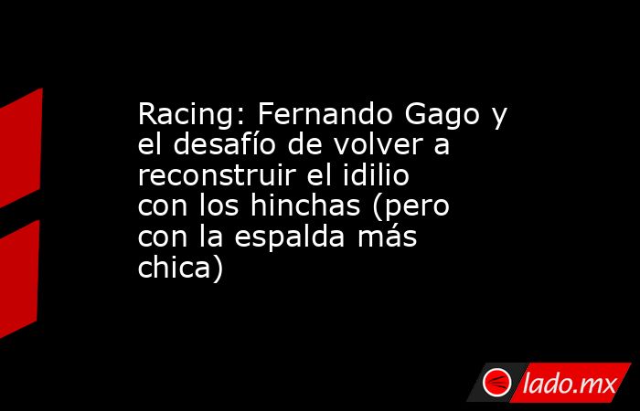 Racing: Fernando Gago y el desafío de volver a reconstruir el idilio con los hinchas (pero con la espalda más chica). Noticias en tiempo real