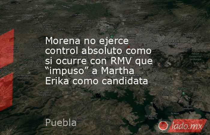 Morena no ejerce control absoluto como si ocurre con RMV que “impuso” a Martha Erika como candidata. Noticias en tiempo real