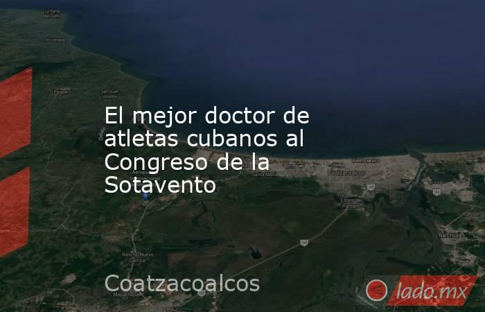 El mejor doctor de atletas cubanos al Congreso de la Sotavento. Noticias en tiempo real