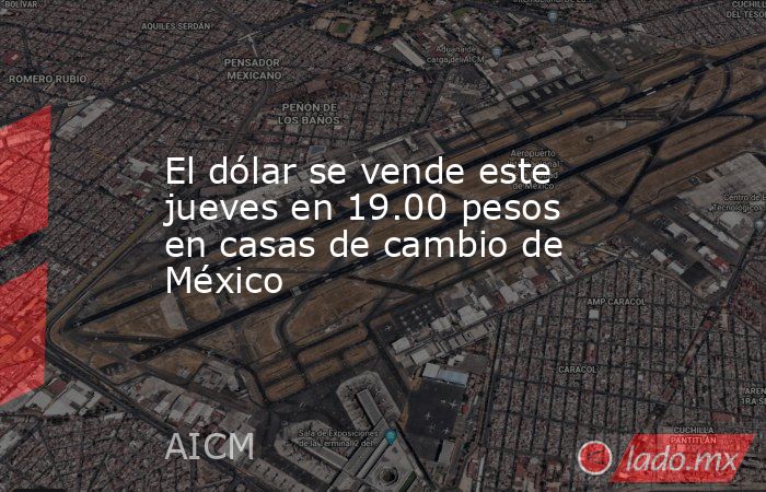 El dólar se vende este jueves en 19.00 pesos en casas de cambio de México. Noticias en tiempo real