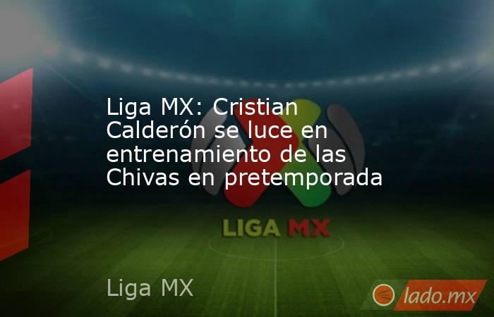 Liga MX: Cristian Calderón se luce en entrenamiento de las Chivas en pretemporada. Noticias en tiempo real