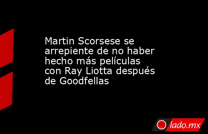 Martin Scorsese se arrepiente de no haber hecho más películas con Ray Liotta después de Goodfellas. Noticias en tiempo real