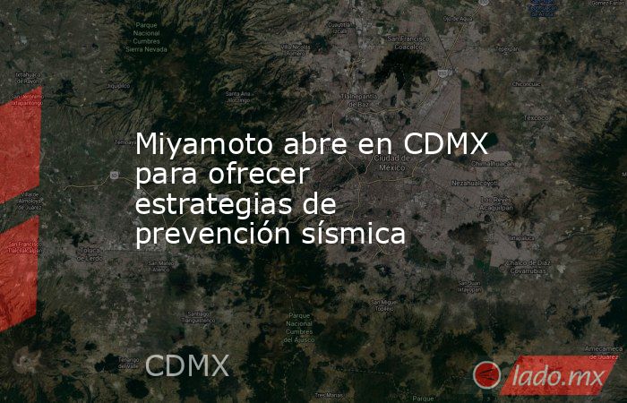 Miyamoto abre en CDMX para ofrecer estrategias de prevención sísmica. Noticias en tiempo real