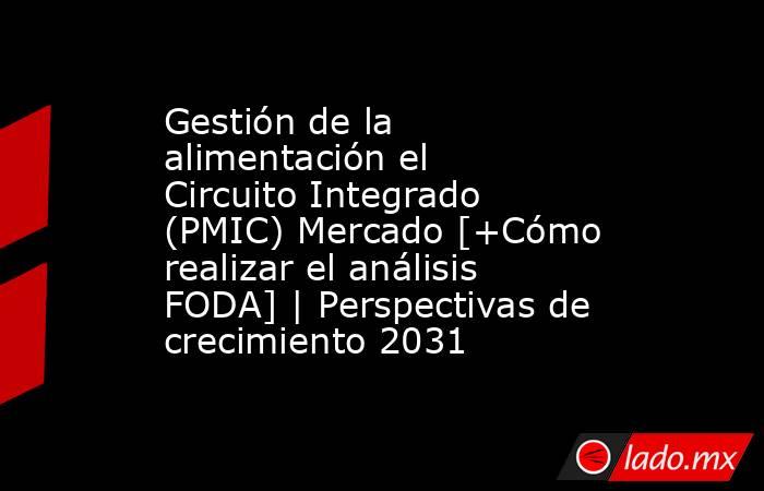 Gestión de la alimentación el Circuito Integrado (PMIC) Mercado [+Cómo realizar el análisis FODA] | Perspectivas de crecimiento 2031. Noticias en tiempo real