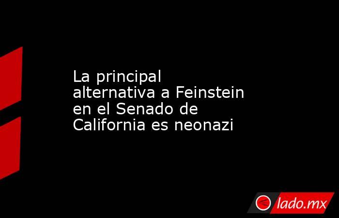 La principal alternativa a Feinstein en el Senado de California es neonazi. Noticias en tiempo real