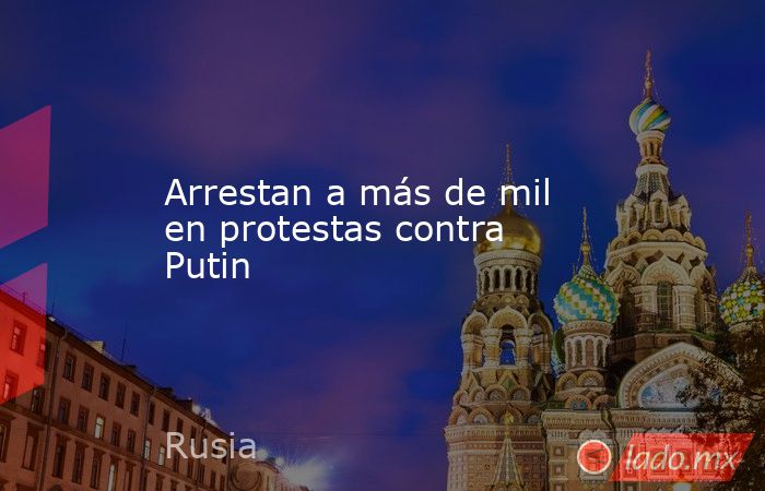 Arrestan a más de mil en protestas contra Putin
. Noticias en tiempo real