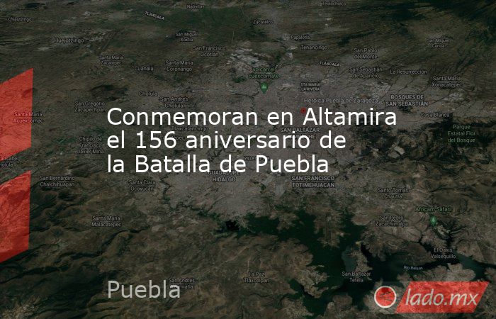 Conmemoran en Altamira el 156 aniversario de la Batalla de Puebla. Noticias en tiempo real