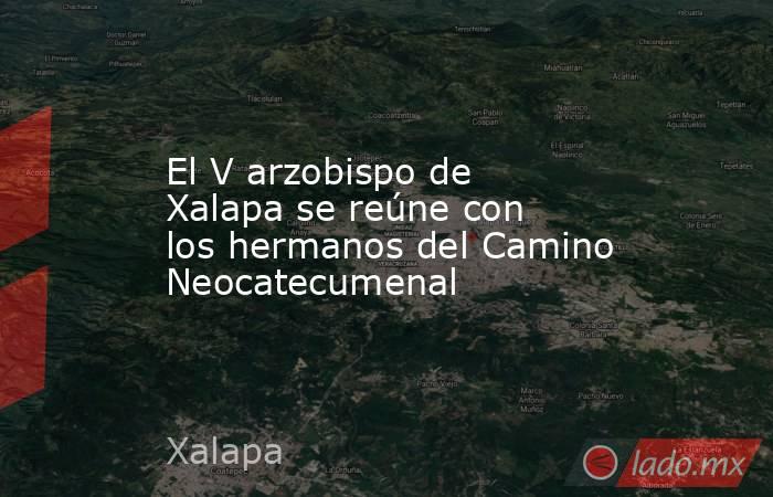 El V arzobispo de Xalapa se reúne con los hermanos del Camino Neocatecumenal. Noticias en tiempo real