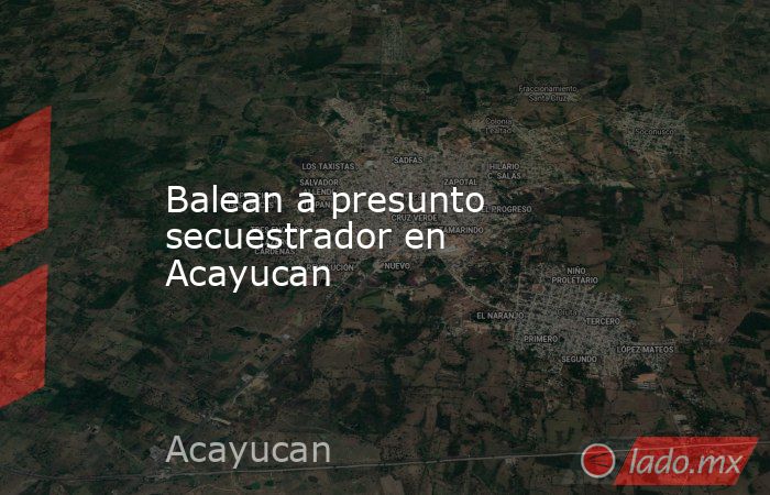 Balean a presunto secuestrador en Acayucan. Noticias en tiempo real