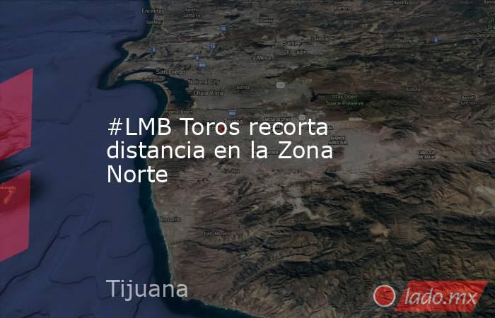 #LMB Toros recorta distancia en la Zona Norte. Noticias en tiempo real