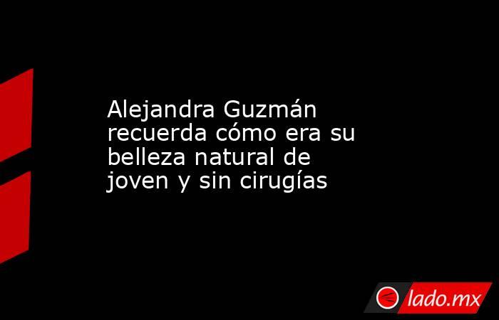 Alejandra Guzmán recuerda cómo era su belleza natural de joven y sin cirugías. Noticias en tiempo real
