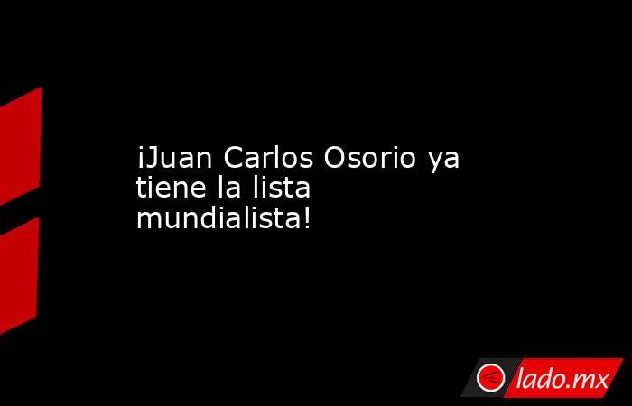 ¡Juan Carlos Osorio ya tiene la lista mundialista!. Noticias en tiempo real