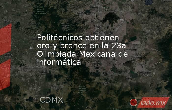 Politécnicos obtienen oro y bronce en la 23a Olimpiada Mexicana de informática. Noticias en tiempo real