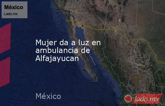 Mujer da a luz en ambulancia de Alfajayucan. Noticias en tiempo real