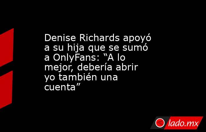 Denise Richards apoyó a su hija que se sumó a OnlyFans: “A lo mejor, debería abrir yo también una cuenta”. Noticias en tiempo real