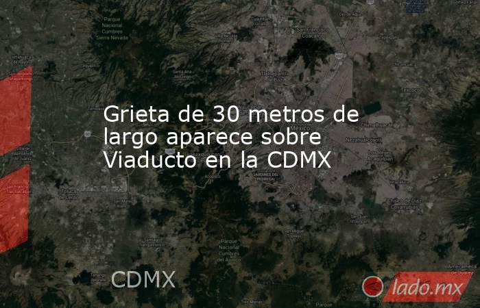Grieta de 30 metros de largo aparece sobre Viaducto en la CDMX. Noticias en tiempo real