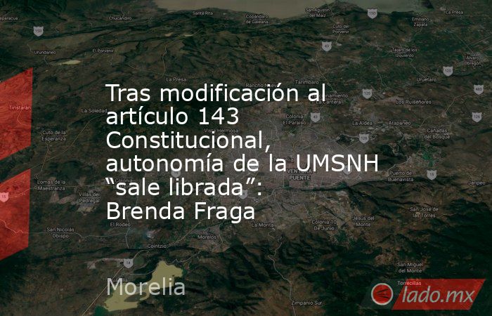 Tras modificación al artículo 143 Constitucional, autonomía de la UMSNH “sale librada”: Brenda Fraga. Noticias en tiempo real